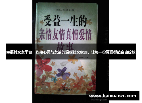 幸福村交友平台：连接心灵与友谊的温暖社交家园，让每一份真情都能自由绽放